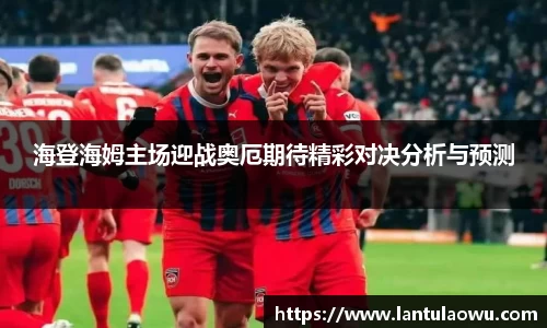 海登海姆主场迎战奥厄期待精彩对决分析与预测
