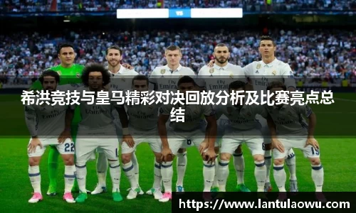 希洪竞技与皇马精彩对决回放分析及比赛亮点总结