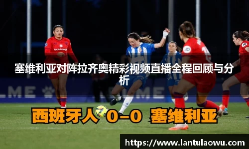塞维利亚对阵拉齐奥精彩视频直播全程回顾与分析