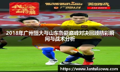 2018年广州恒大与山东鲁能巅峰对决回顾精彩瞬间与战术分析