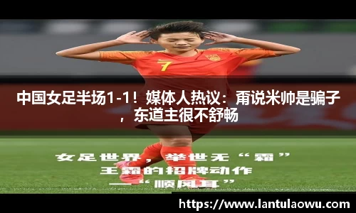 中国女足半场1-1！媒体人热议：甭说米帅是骗子，东道主很不舒畅